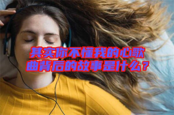 其實(shí)你不懂我的心歌曲背后的故事是什么？