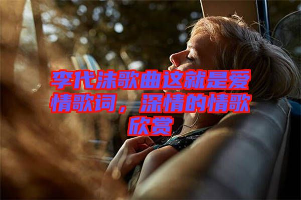 李代沫歌曲這就是愛情歌詞，深情的情歌欣賞