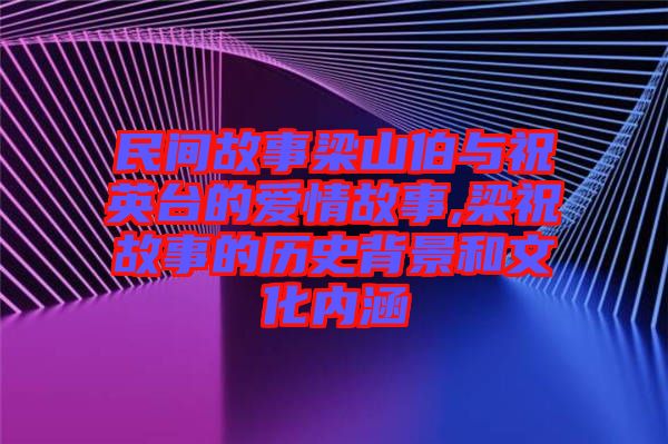 民間故事梁山伯與祝英臺的愛情故事,梁祝故事的歷史背景和文化內(nèi)涵