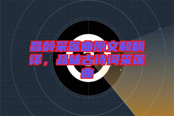 昌齡采蓮曲原文和翻譯，品味古詩(shī)詞采蓮曲