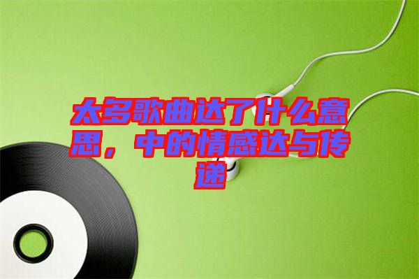 太多歌曲達(dá)了什么意思，中的情感達(dá)與傳遞