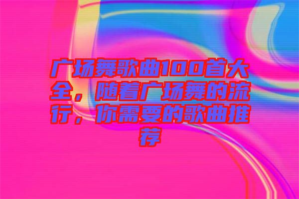 廣場舞歌曲100首大全，隨著廣場舞的流行，你需要的歌曲推薦