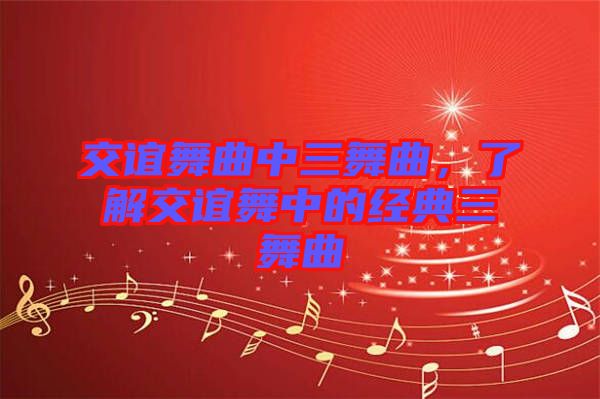 交誼舞曲中三舞曲，了解交誼舞中的經(jīng)典三舞曲