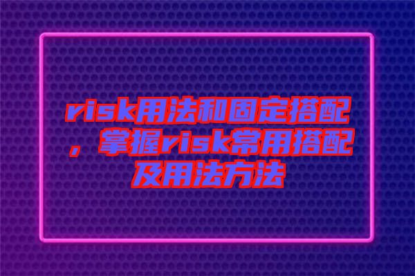 risk用法和固定搭配，掌握risk常用搭配及用法方法