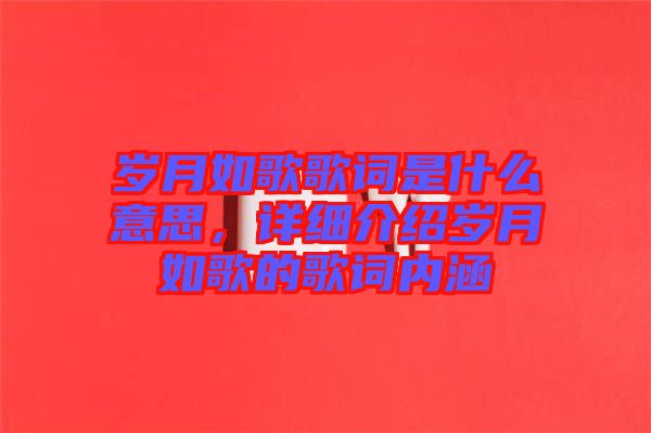 歲月如歌歌詞是什么意思，詳細(xì)介紹歲月如歌的歌詞內(nèi)涵