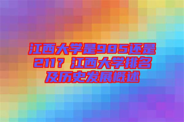 江西大學是985還是211？江西大學排名及歷史發(fā)展概述