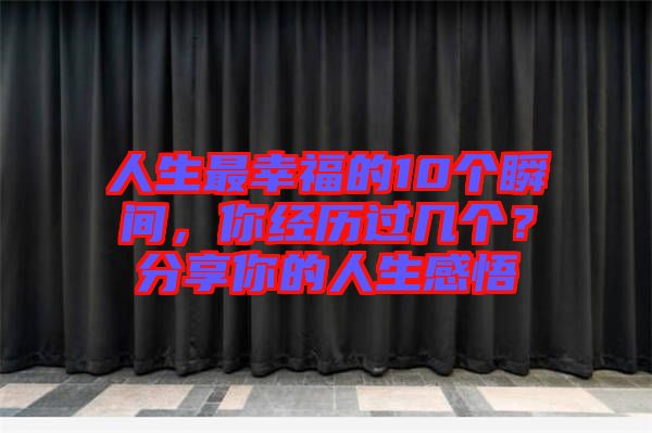 人生最幸福的10個瞬間，你經(jīng)歷過幾個？分享你的人生感悟