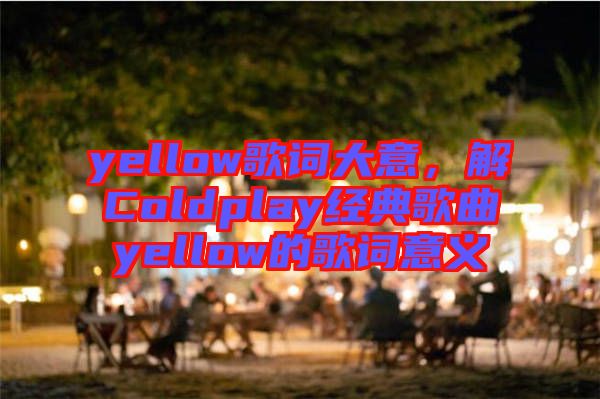 yellow歌詞大意，解Coldplay經(jīng)典歌曲yellow的歌詞意義