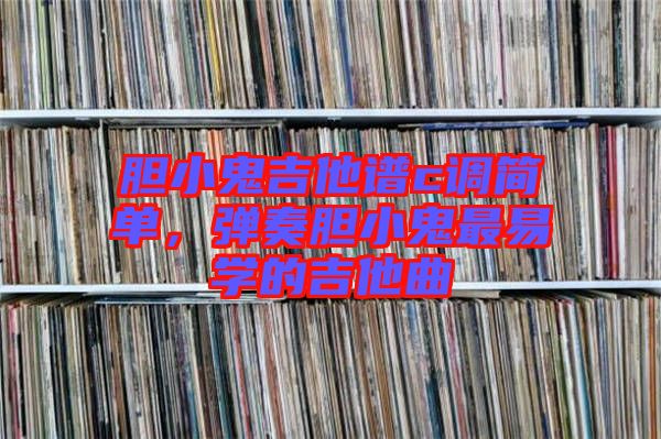 膽小鬼吉他譜c調(diào)簡(jiǎn)單，彈奏膽小鬼最易學(xué)的吉他曲