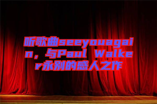 聽歌曲seeyouagain，與Paul Walker永別的感人之作