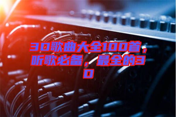 3D歌曲大全100首，聽歌必備，最全的3D