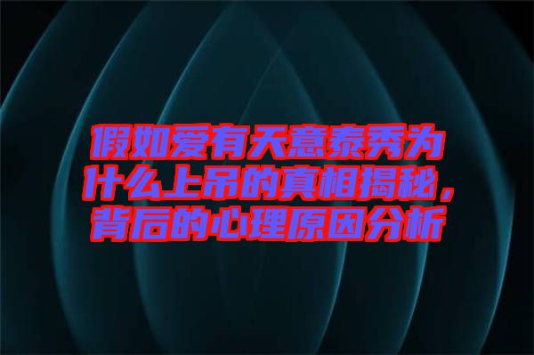 假如愛有天意泰秀為什么上吊的真相揭秘，背后的心理原因分析