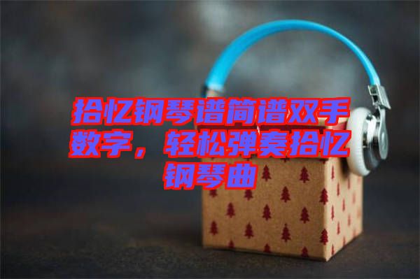 拾憶鋼琴譜簡譜雙手?jǐn)?shù)字，輕松彈奏拾憶鋼琴曲