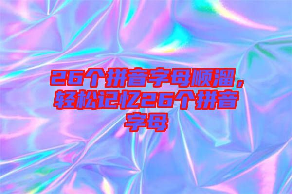 26個拼音字母順溜，輕松記憶26個拼音字母