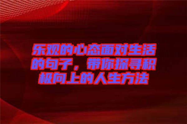 樂(lè)觀的心態(tài)面對(duì)生活的句子，帶你探尋積極向上的人生方法