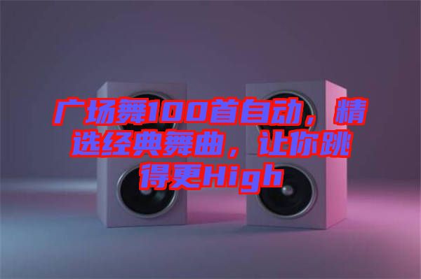 廣場(chǎng)舞100首自動(dòng)，精選經(jīng)典舞曲，讓你跳得更High