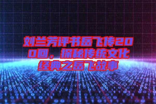 劉蘭芳評書岳飛傳200回，探秘傳統(tǒng)文化經(jīng)典之岳飛故事