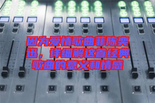 因?yàn)閻?ài)情歌曲菲陳奕迅，詳細(xì)解這首經(jīng)典歌曲的意義和情感