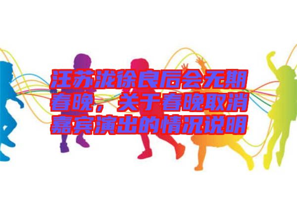 汪蘇瀧徐良后會無期春晚，關于春晚取消嘉賓演出的情況說明