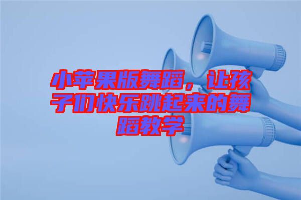 小蘋果版舞蹈，讓孩子們快樂跳起來的舞蹈教學(xué)