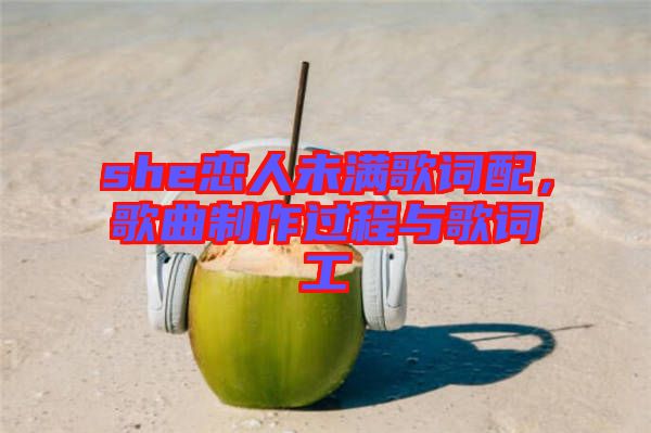 she戀人未滿歌詞配，歌曲制作過程與歌詞工