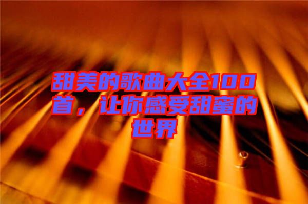 甜美的歌曲大全100首，讓你感受甜蜜的世界