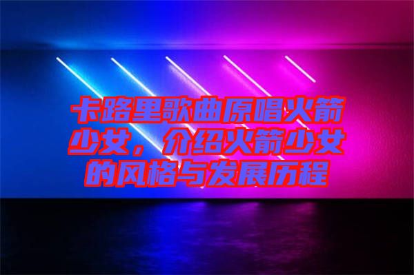 卡路里歌曲原唱火箭少女，介紹火箭少女的風(fēng)格與發(fā)展歷程