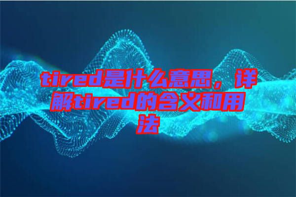 tired是什么意思，詳解tired的含義和用法