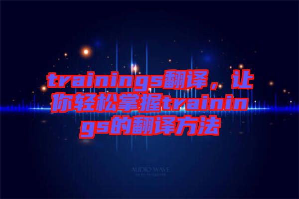 trainings翻譯，讓你輕松掌握trainings的翻譯方法