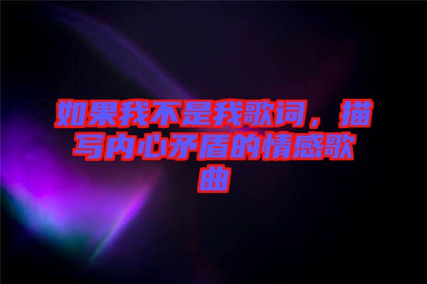 如果我不是我歌詞，描寫內(nèi)心矛盾的情感歌曲