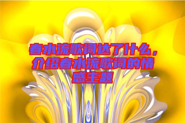 春水流歌詞達了什么，介紹春水流歌詞的情感主題