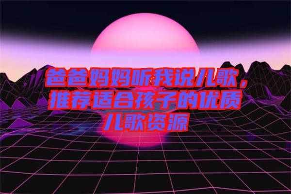 爸爸媽媽聽我說兒歌，推薦適合孩子的優(yōu)質兒歌資源