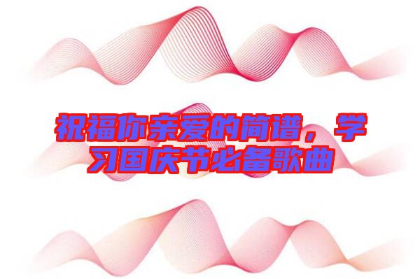 祝福你親愛的簡譜，學(xué)習(xí)國慶節(jié)必備歌曲