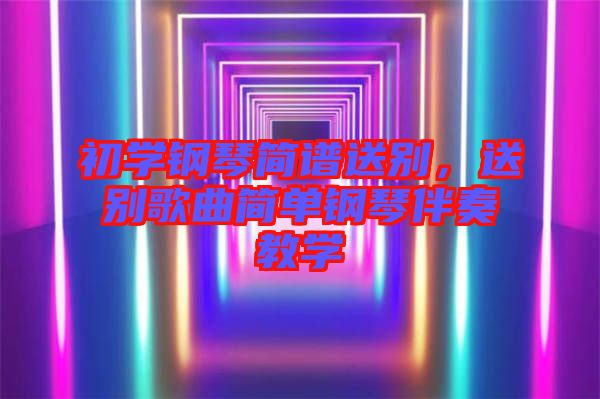 初學(xué)鋼琴簡譜送別，送別歌曲簡單鋼琴伴奏教學(xué)