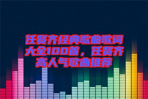 任賢齊經(jīng)典歌曲歌詞大全100首，任賢齊高人氣歌曲推薦