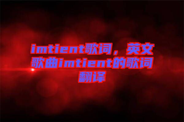 imtient歌詞，英文歌曲imtient的歌詞翻譯