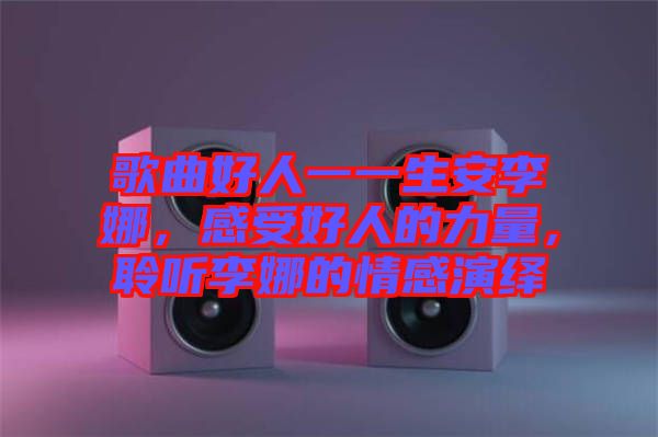 歌曲好人一一生安李娜，感受好人的力量，聆聽(tīng)李娜的情感演繹