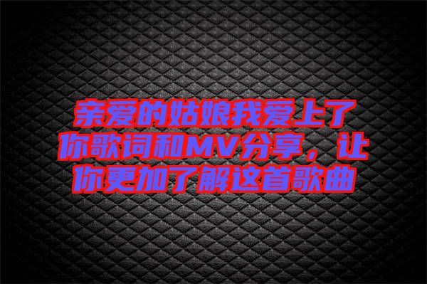 親愛的姑娘我愛上了你歌詞和MV分享，讓你更加了解這首歌曲