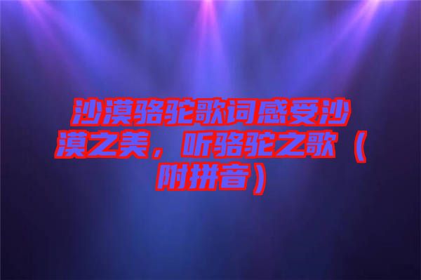 沙漠駱駝歌詞感受沙漠之美，聽駱駝之歌（附拼音）