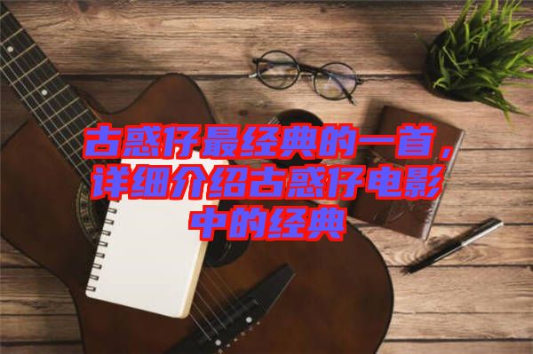 古惑仔最經(jīng)典的一首，詳細介紹古惑仔電影中的經(jīng)典