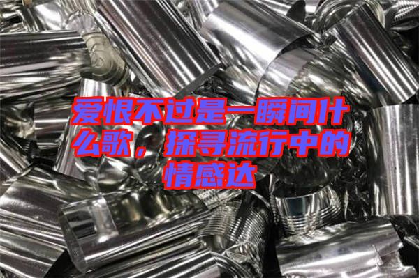 愛恨不過(guò)是一瞬間什么歌，探尋流行中的情感達(dá)