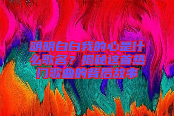 明明白白我的心是什么歌名？揭秘這首熱門歌曲的背后故事