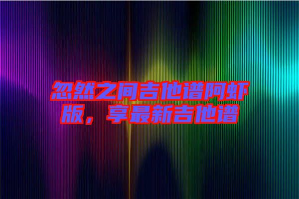 忽然之間吉他譜阿蝦版，享最新吉他譜