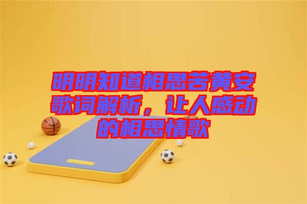 明明知道相思苦黃安歌詞解析，讓人感動的相思情歌