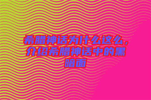 希臘神話為什么這么，介紹希臘神話中的黑暗面