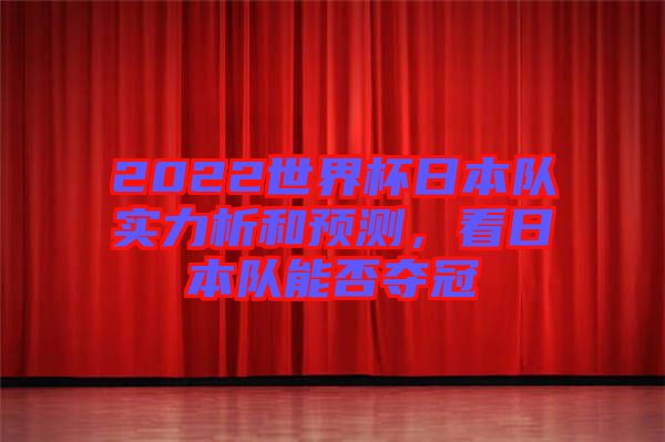 2022世界杯日本隊實力析和預測，看日本隊能否奪冠