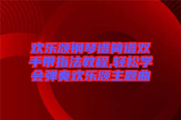 歡樂頌鋼琴譜簡譜雙手帶指法教程,輕松學(xué)會彈奏歡樂頌主題曲