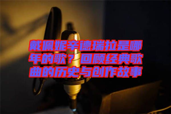 戴佩妮辛德瑞拉是哪年的歌？回顧經(jīng)典歌曲的歷史與創(chuàng)作故事