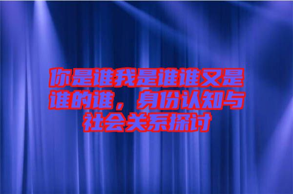 你是誰我是誰誰又是誰的誰，身份認(rèn)知與社會關(guān)系探討