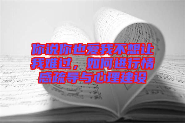 你說你也愛我不想讓我難過，如何進行情感疏導與心理建設(shè)